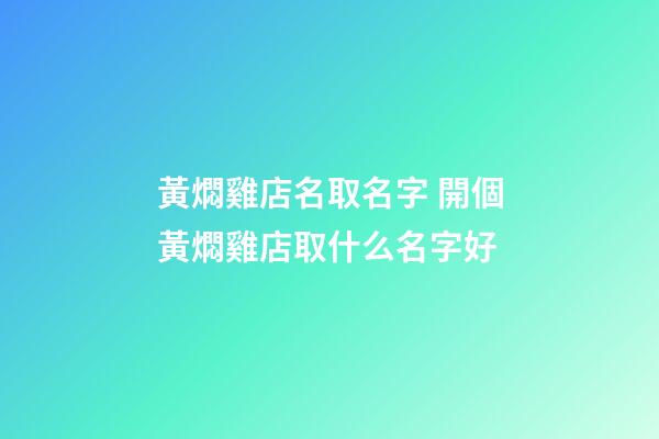 黃燜雞店名取名字 開個黃燜雞店取什么名字好-第1張-店鋪起名-玄機派